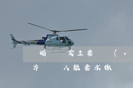 離婚時約定主要財產(chǎn)歸女方，男方債權人能要求撤銷該約定嗎？